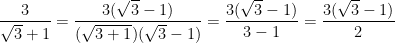 \dpi{100} \frac{3}{\sqrt{3}+1} = \frac{3(\sqrt{3}-1)}{(\sqrt{3+1})(\sqrt{3}-1)} = \frac{3(\sqrt{3}-1)}{3-1} = \frac{3(\sqrt{3}-1)}{2}